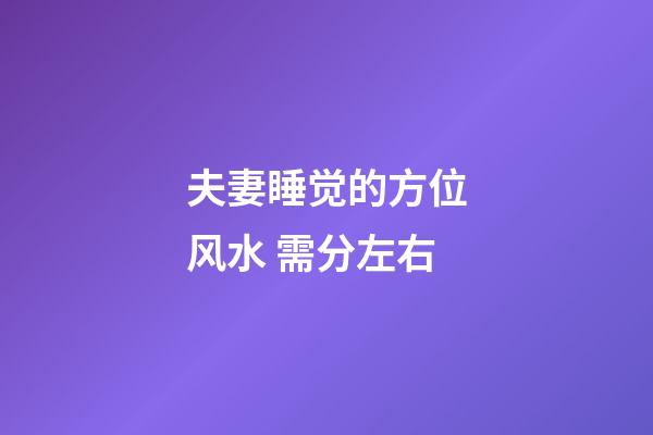 夫妻睡觉的方位风水 需分左右
